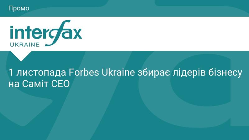 1 листопада Forbes Ukraine проводить Саміт СЕО, на якому зберуться провідні бізнес-лідери.