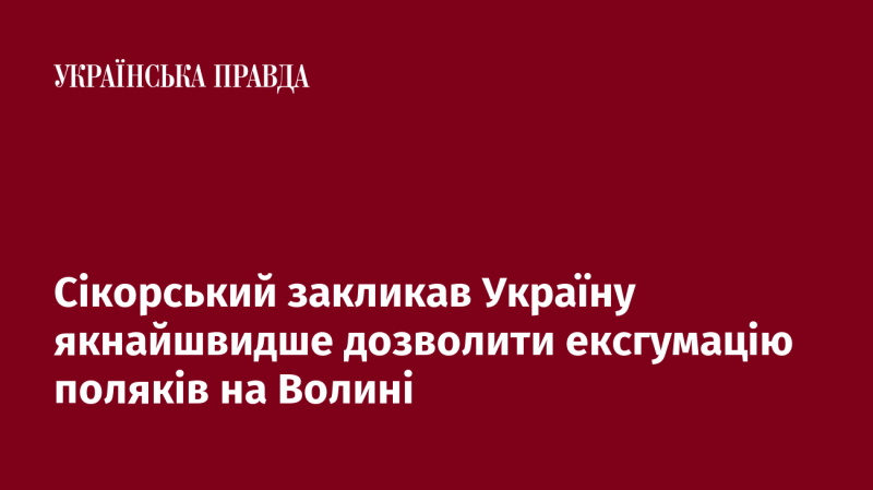 Сікорський закликав Україну якнайшвидше надати дозвіл на ексгумацію решток поляків на Волині.