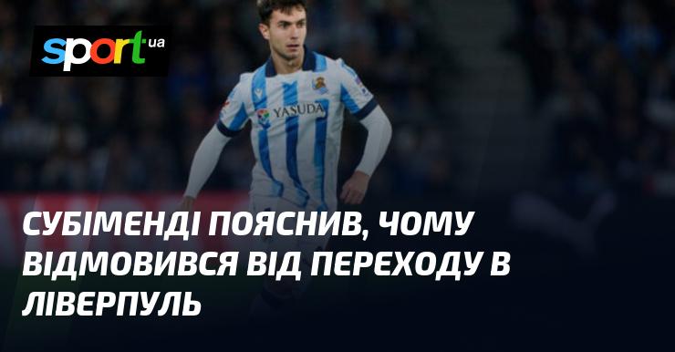 Субіменд розкрив причини, чому вирішив не приєднуватися до Ліверпуля.