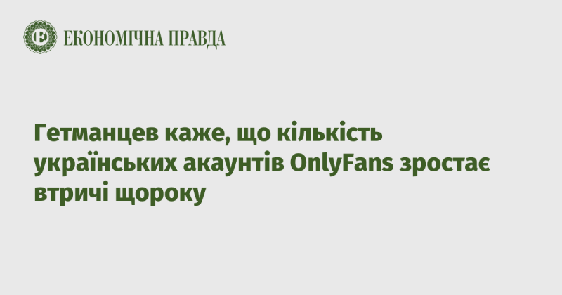 Гетманцев зазначає, що число українських акаунтів на платформі OnlyFans щорічно збільшується втричі.