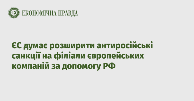 Європейський Союз розглядає можливість розширення антиросійських санкцій на дочірні компанії європейських фірм, які надають підтримку Росії.