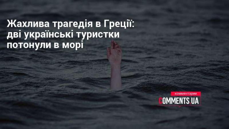 Сумна подія в Греції: дві українські туристки загинули в морських водах.