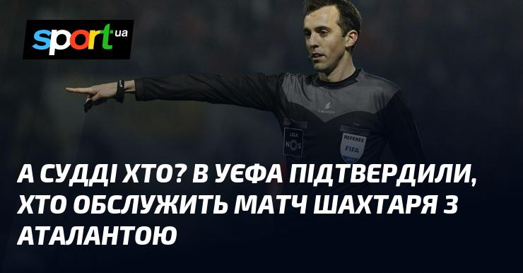 А хто ж призначений арбітром? У УЄФА підтвердили, хто буде судити поєдинок між Шахтарем і Аталантою.