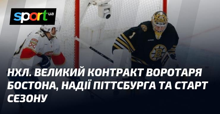 НХЛ. Вражаюча угода для голкіпера Бостона, перспективи Піттсбурга та початок сезону.