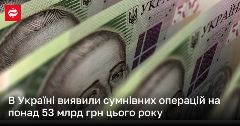 В Україні цього року зафіксовано підозрілі фінансові операції на суму, що перевищує 53 мільярди гривень.