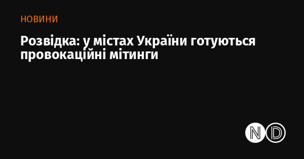 Розвідувальні дані свідчать про підготовку провокаційних протестів у містах України.