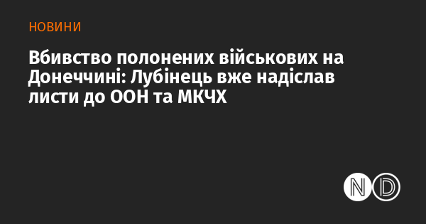 Вбивство військових, які потрапили в полон, на Донеччині: Лубінець вже звернувся з листами до ООН та Міжнародного комітету Червоного Хреста.