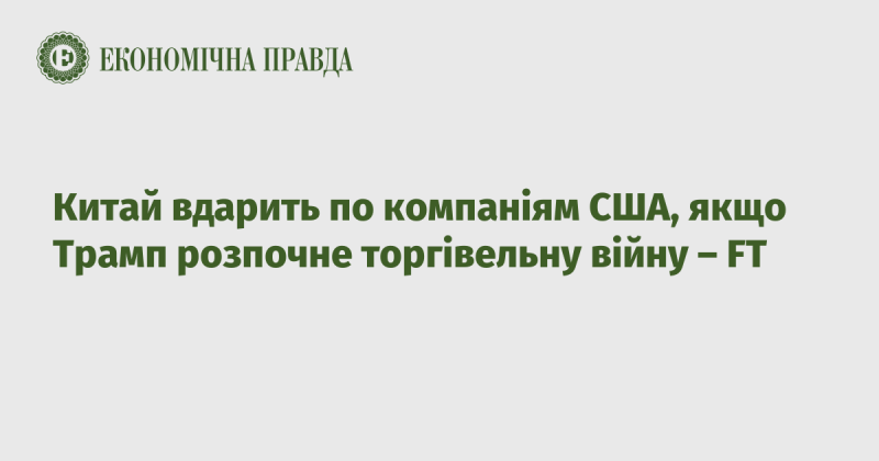 Китай може вжити заходів проти американських компаній у випадку, якщо Трамп ініціює торгову війну, повідомляє FT.